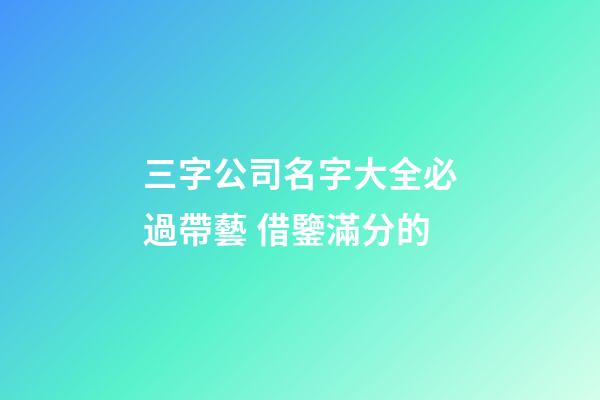 三字公司名字大全必過帶藝 借鑒滿分的-第1張-公司起名-玄機派